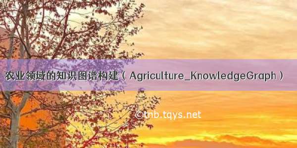 农业领域的知识图谱构建（Agriculture_KnowledgeGraph）