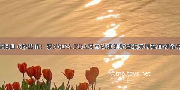 无需抽血 6秒出值！获NMPA FDA双重认证的新型糖尿病筛查神器来了！