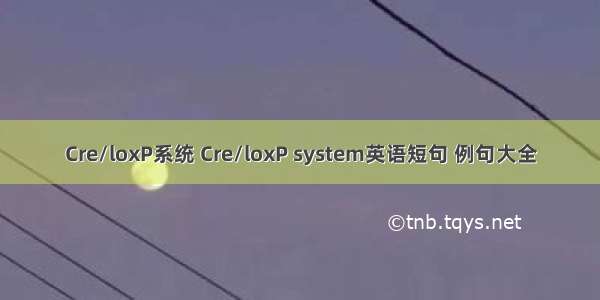 Cre/loxP系统 Cre/loxP system英语短句 例句大全