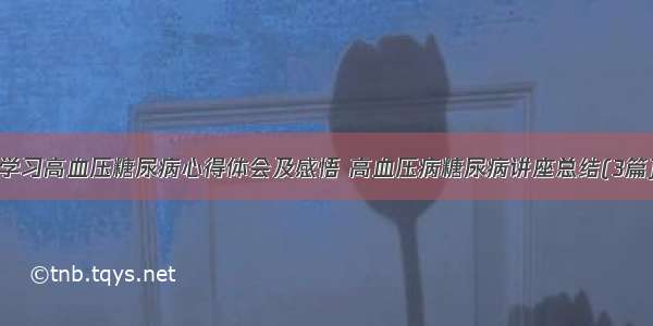 学习高血压糖尿病心得体会及感悟 高血压病糖尿病讲座总结(3篇)