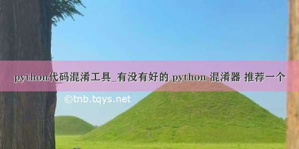 python代码混淆工具_有没有好的 python 混淆器 推荐一个