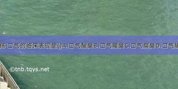 体内有溃腐脓疡 口气的临床表现是()A.口气酸臭B.口气腥臭C.口气腐臭D.口气臊臭E.口气臭秽