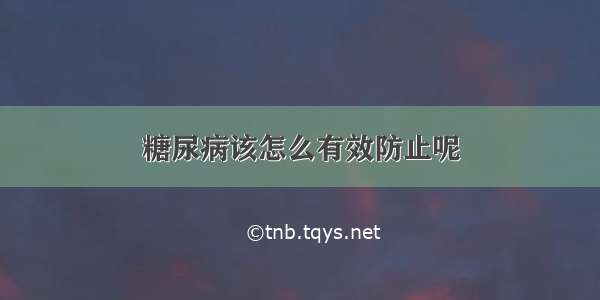 糖尿病该怎么有效防止呢