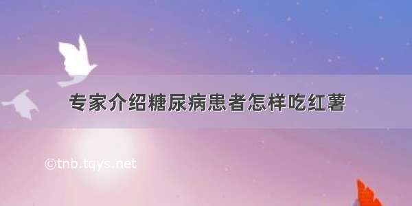 专家介绍糖尿病患者怎样吃红薯