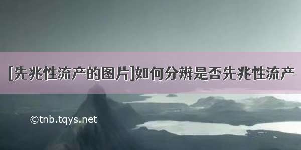 [先兆性流产的图片]如何分辨是否先兆性流产