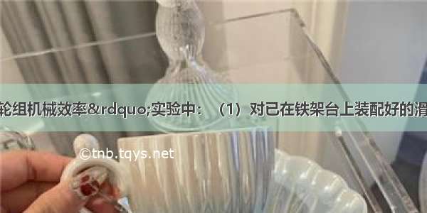 在“探究滑轮组机械效率”实验中：（1）对已在铁架台上装配好的滑轮组 下列实验器材