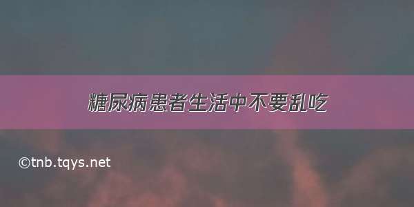 糖尿病患者生活中不要乱吃