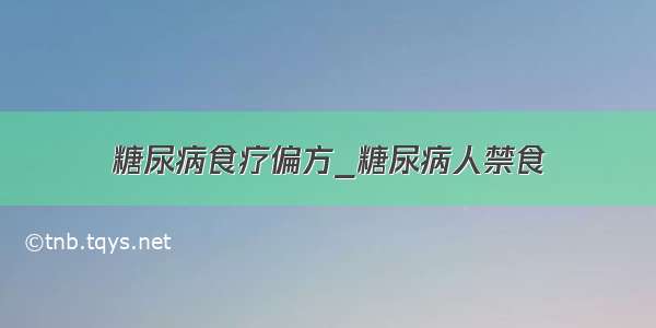 糖尿病食疗偏方_糖尿病人禁食