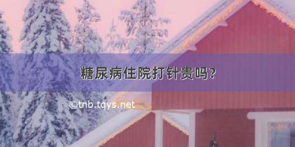 糖尿病住院打针贵吗？