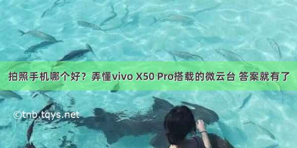 拍照手机哪个好？弄懂vivo X50 Pro搭载的微云台 答案就有了