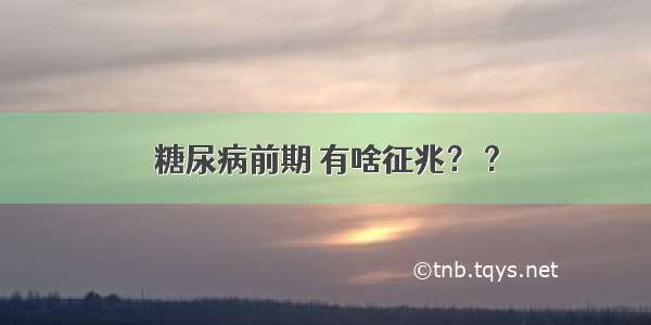 糖尿病前期 有啥征兆？ ?