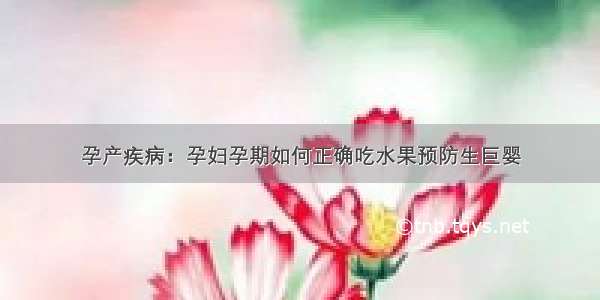 孕产疾病：孕妇孕期如何正确吃水果预防生巨婴