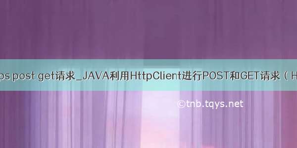 java https post get请求_JAVA利用HttpClient进行POST和GET请求（HTTPS）