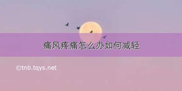 痛风疼痛怎么办如何减轻