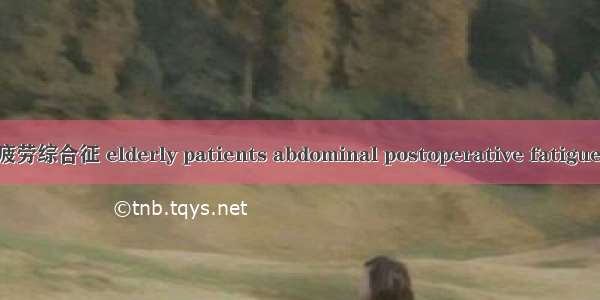 老年患者腹部术后疲劳综合征 elderly patients abdominal postoperative fatigue英语短句 例句大全