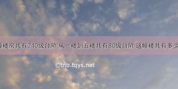 一幢楼房共有240级台阶 从一楼到五楼共有80级台阶 这幢楼共有多少层?