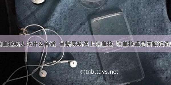 脑血栓病人吃什么合适_当糖尿病遇上脑血栓_脑血栓或是因缺铁造成