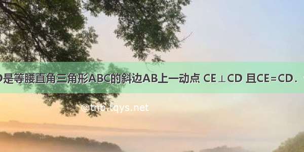 已知：如图 D是等腰直角三角形ABC的斜边AB上一动点 CE⊥CD 且CE=CD．试探究：（1）