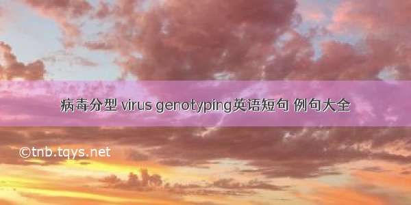 病毒分型 virus genotyping英语短句 例句大全