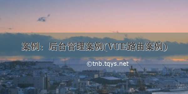 案例：后台管理案例(VUE路由案例)