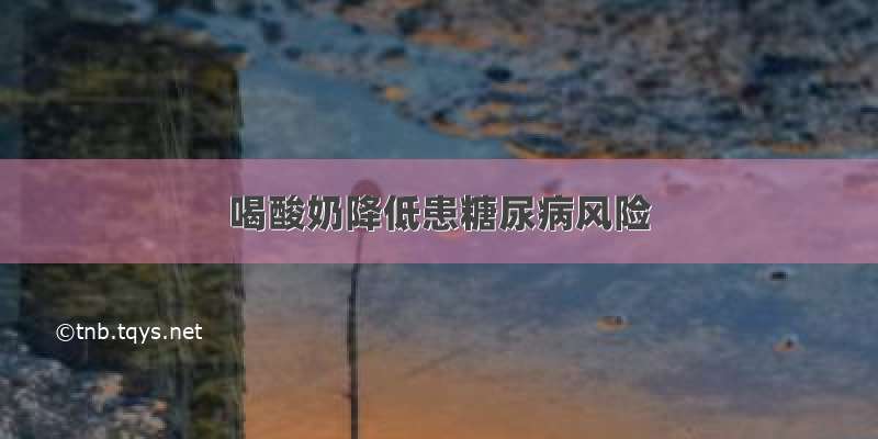 喝酸奶降低患糖尿病风险