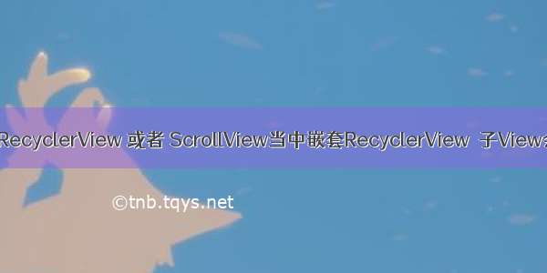 RecyclerView 嵌套RecyclerView 或者 ScrollView当中嵌套RecyclerView  子View会自动滚动到顶部