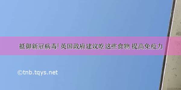 抵御新冠病毒! 英国政府建议吃这些食物 提高免疫力