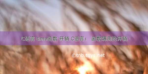 C语言 time函数 开销 C语言： 函数调用的开销