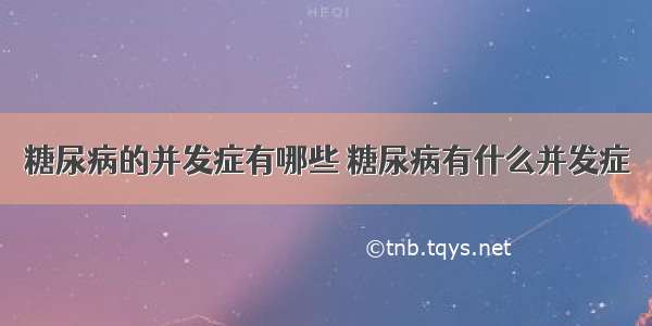 糖尿病的并发症有哪些 糖尿病有什么并发症