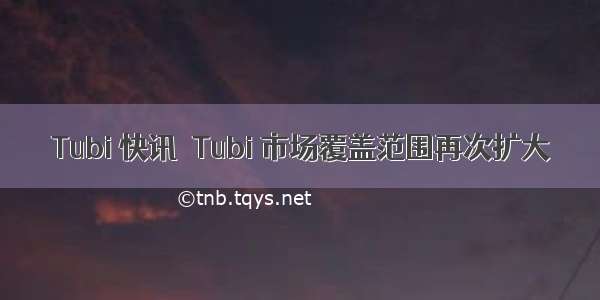 Tubi 快讯｜Tubi 市场覆盖范围再次扩大