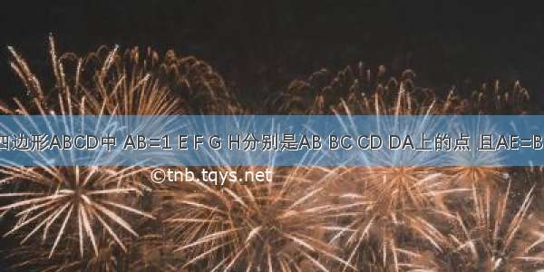 已知：在四边形ABCD中 AB=1 E F G H分别是AB BC CD DA上的点 且AE=BF=CG=DH