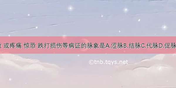 主病脏气衰微 或疼痛 惊恐 跌打损伤等病证的脉象是A.涩脉B.结脉C.代脉D.促脉E.牢脉ABCDE