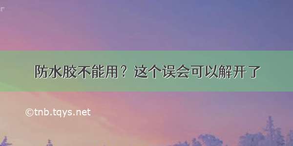 防水胶不能用？这个误会可以解开了