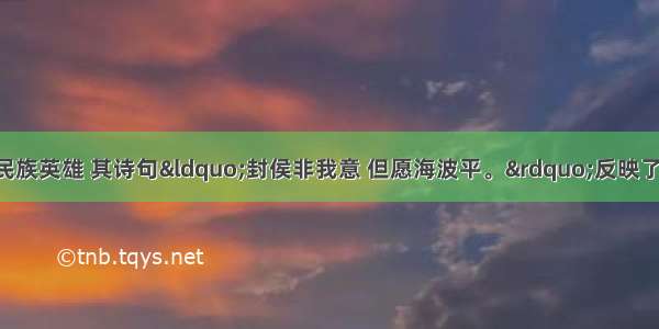 戚继光是著名的民族英雄 其诗句“封侯非我意 但愿海波平。”反映了他A. 抗元的决心