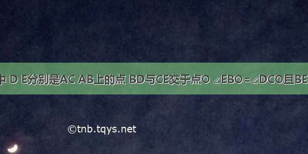 如图 △ABC中 D E分别是AC AB上的点 BD与CE交于点O ∠EBO=∠DCO且BE=CD．求证：