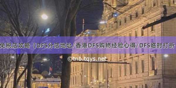  香港DFS免税店攻略（DFS分店地址/香港DFS购物经验心得/DFS临时打折卡的折扣）