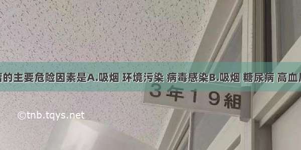 恶性肿瘤的主要危险因素是A.吸烟 环境污染 病毒感染B.吸烟 糖尿病 高血压C.吸烟 