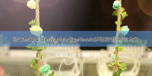 衍生物合成 derivative synthesis英语短句 例句大全