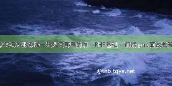 大家买海外服务器一般是买哪里的啊 – PHP基础 – 前端 php面试题答案 