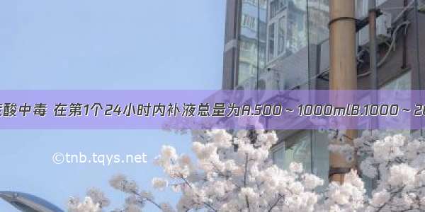 抢救糖尿病酮症酸中毒 在第1个24小时内补液总量为A.500～1000mlB.1000～2000mlC.2000