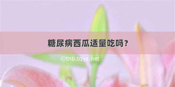 糖尿病西瓜适量吃吗？