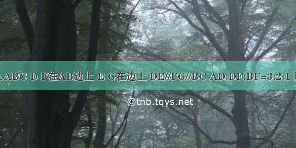 在△ABC D F在AB边上 E G在边上 DE//FG//BC AD:DF:BF=3:2:1 那么