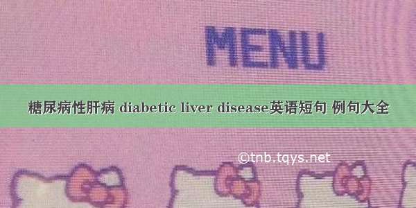 糖尿病性肝病 diabetic liver disease英语短句 例句大全