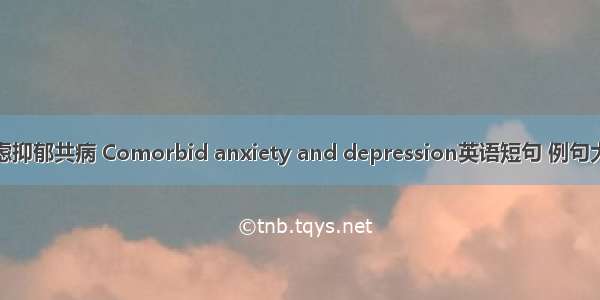 焦虑抑郁共病 Comorbid anxiety and depression英语短句 例句大全