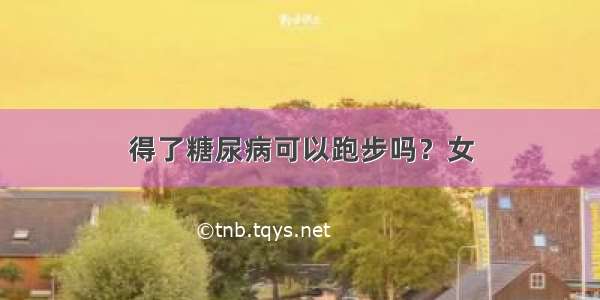 得了糖尿病可以跑步吗？女