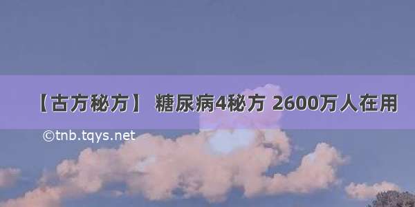 【古方秘方】 糖尿病4秘方 2600万人在用