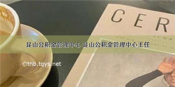 昆山公积金管理中心 昆山公积金管理中心主任