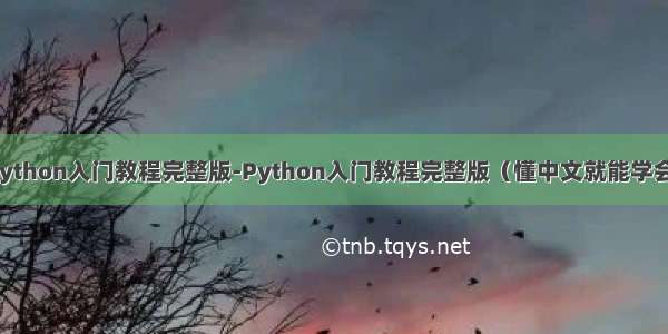 python入门教程完整版-Python入门教程完整版（懂中文就能学会）