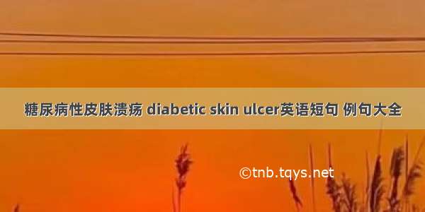 糖尿病性皮肤溃疡 diabetic skin ulcer英语短句 例句大全