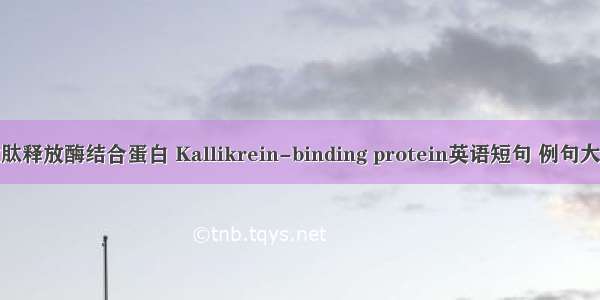 激肽释放酶结合蛋白 Kallikrein-binding protein英语短句 例句大全